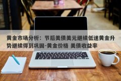 黄金市场分析：节后美债美元继续低迷黄金升势继续得到巩固-黄金价格 美债收益率