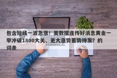 包含短线一波急涨！美数据连传好消息黄金一举冲破1800大关、更大涨势蓄势待发？的词条