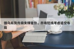 俄乌局势升级支撑金价，市场短线考虑追空布局