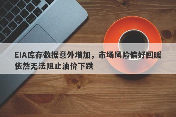 EIA库存数据意外增加，市场风险偏好回暖依然无法阻止油价下跌